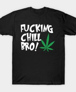 Fucking chill bro! T-Shirt