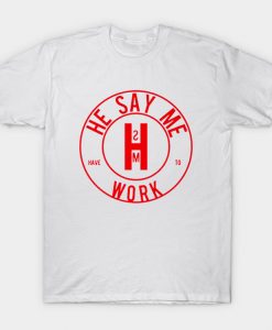 He Say Me Have To Work T-Shirt