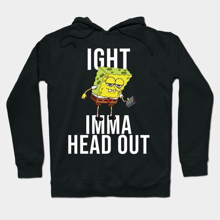 Spongebob Meme- Ight Imma Head Out Hoodie