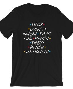 Friends They Don’t Know That We Know They Know t shirt