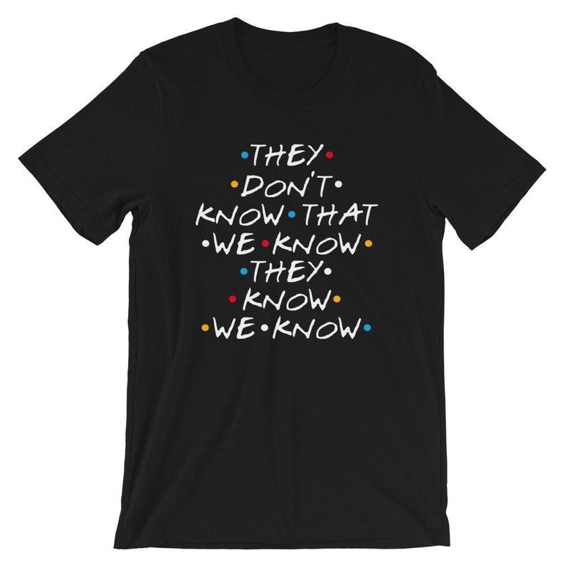 Friends They Don’t Know That We Know They Know t shirt