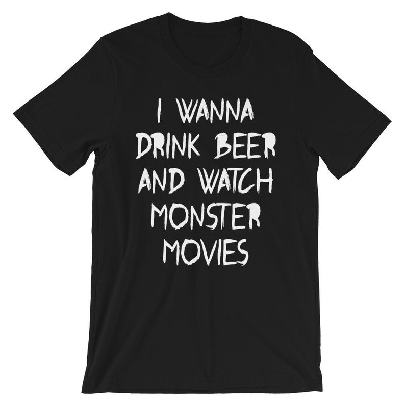 I Wanna Drink Beer and Watch Monster Movies t shirt
