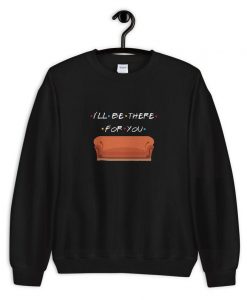 I’ll Be There For You Sweatshirt