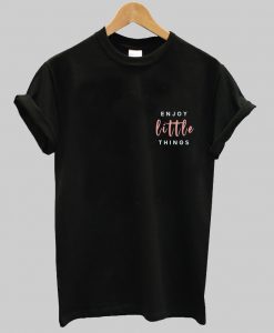 enjoy little things t shirt