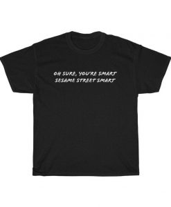 Funny Sarcastic Oh Sure You Are Smart t shirt