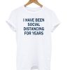 I Have Been Social Distancing For Years T shirt