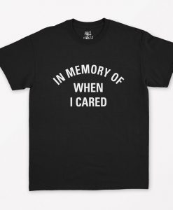 In memory of when I cared T-Shirt