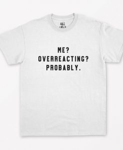 Me Overreacting Probably T-Shirt