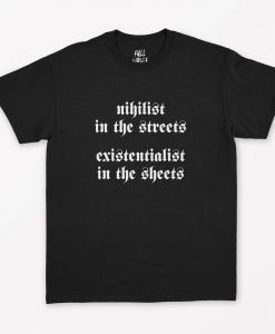Nihilist in the Streets Existentialist in the sheets T-Shirt