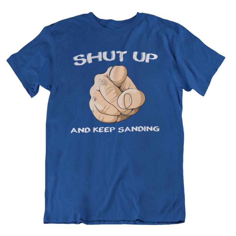 Shut up and keep Sanding t shirt