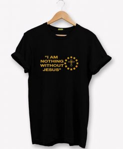 I AM NOTHING WITHOUT JESUS T-Shirt