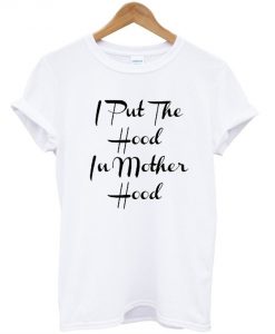 I Put The Hood in Motherhood T shirt