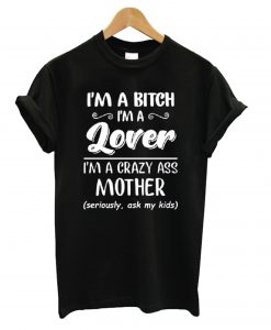 I’m a bitch i’m lover im a crazy ass mother T shirt