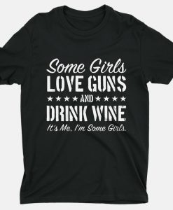Some Girls Love Guns And Drink Wine It’S Me I’M Some Girls T Shirt