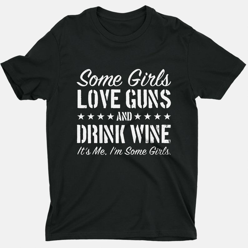 Some Girls Love Guns And Drink Wine It’S Me I’M Some Girls T Shirt