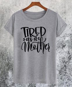 Tired As A Mother T-Shirt