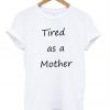 Tired Like A Mother T shirt