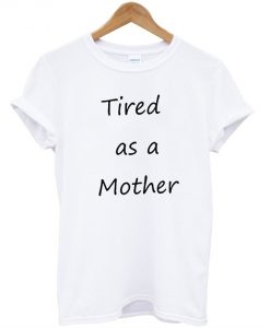 Tired Like A Mother T shirt