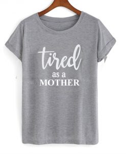 Tired as a Mother T Shirt