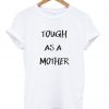 Tough As A Mother T shirt