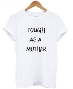 Tough As A Mother T shirt