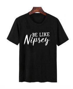 be like nipsey t shirt