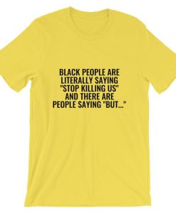 Black People Are Literally Saying ‘Stop Killing Us’ And There Are People Saying ‘But…’ Unisex T Shirt