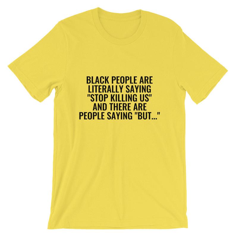 Black People Are Literally Saying ‘Stop Killing Us’ And There Are People Saying ‘But…’ Unisex T Shirt