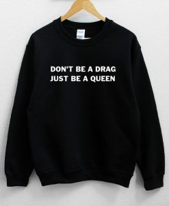 Don’t Be A Drag Just be A Queen Sweatshirt