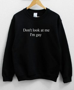 Don’t Look At Me I’m Gay Sweatshirt