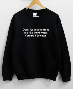Don’t let anyone treat you like pond water Sweatshirt