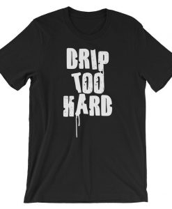 Drip Too Hard Short-Sleeve Unisex T Shirt