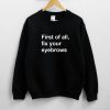 First of all fix your eyebrows Sweatshirt