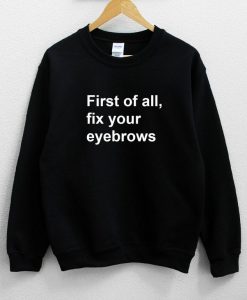 First of all fix your eyebrows Sweatshirt