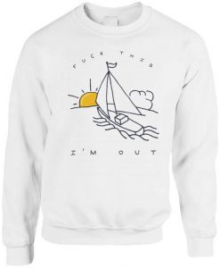 Fuck This I’m Out Funny Boat Sailing Yacht Summer Fishing Gift Sweatshirt