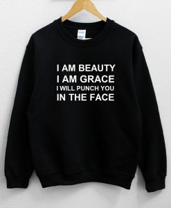 I Am Beauty I Am Grace I Will Punch You In The Face Sweatshirt