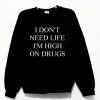 I Don’t Need Life I’m High On Drugs Sweatshirt