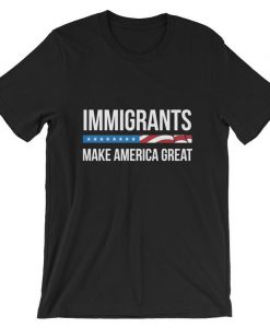 Immigrants Make America Great Unisex T Shirt