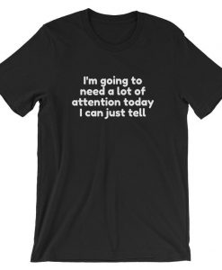 I’m going to need a lot of attention today I can just tell Unisex T Shirt