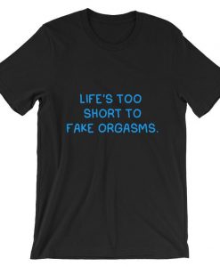 Life’s Too Short To Fake Orgasms Short-Sleeve T Shirt