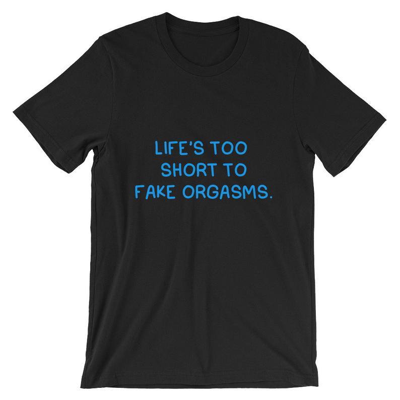 Life’s Too Short To Fake Orgasms Short-Sleeve T Shirt