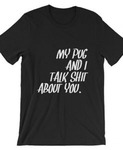 My Pug and I Talk Shit About You Short-Sleeve Unisex T Shirt