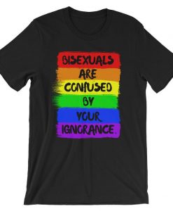 bisexuals are confused by your ignorance Short-Sleeve Unisex T Shirt