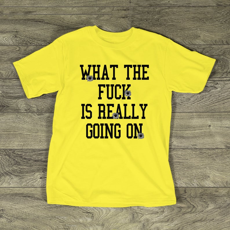 what the fuck is really going on t shirt