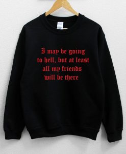 I May Be Going To Hell But At Least All My Friends Will Be There Distressed Sweatshirt