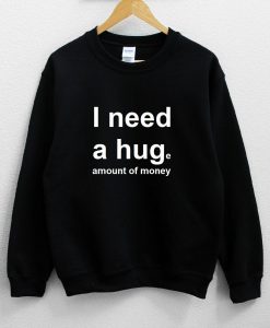 I Need a Hug – Huge Amount of Money Sweatshirt