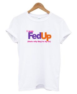 I was fed up t shirt