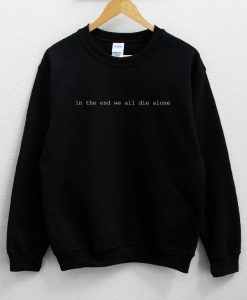 In The End We All Die Alone Sweatshirt