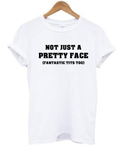 Not Just a Pretty Face, Fantastic Tits Too t shirt