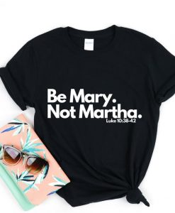 Be Mary Not Martha T Shirt